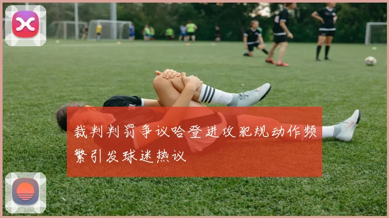 裁判判罚争议哈登进攻犯规动作频繁引发球迷热议