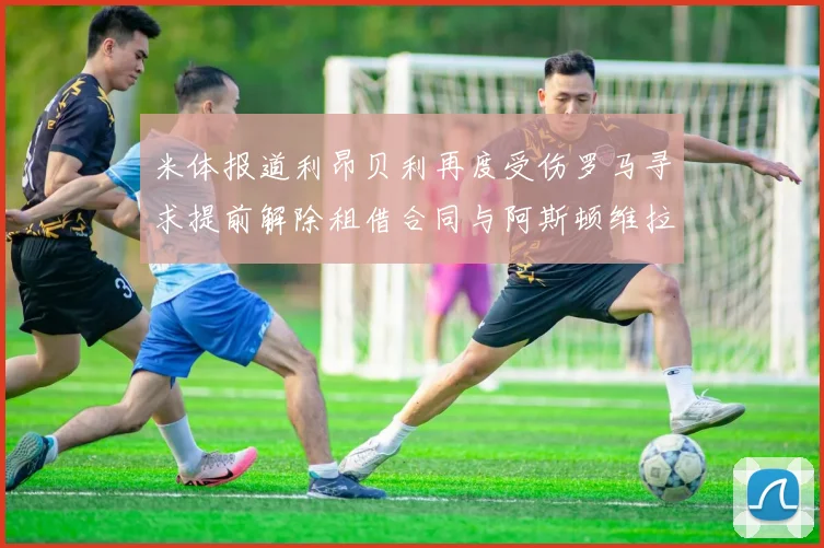 米体报道利昂贝利再度受伤罗马寻求提前解除租借合同与阿斯顿维拉接洽
