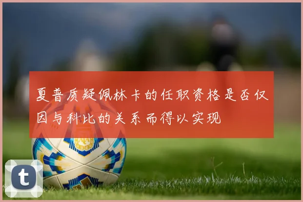 夏普质疑佩林卡的任职资格是否仅因与科比的关系而得以实现