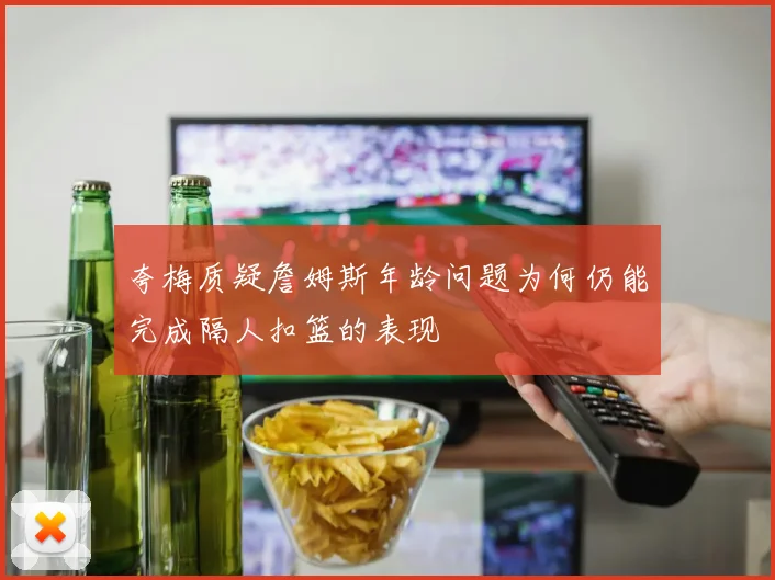 夸梅质疑詹姆斯年龄问题为何仍能完成隔人扣篮的表现