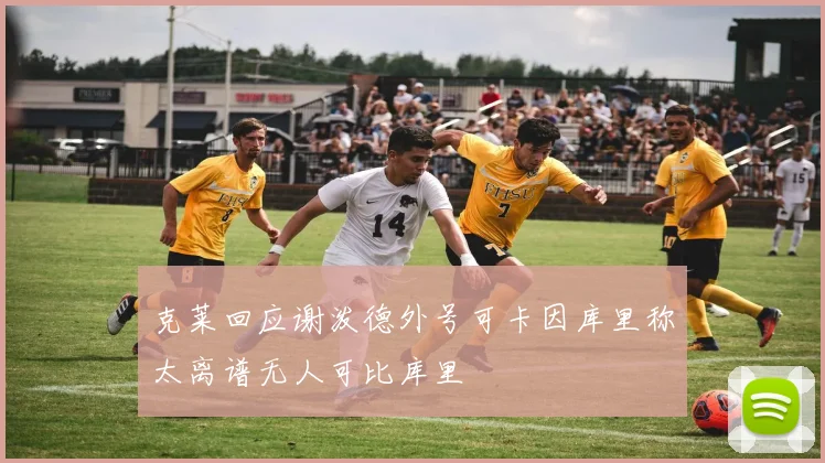 克莱回应谢泼德外号可卡因库里称太离谱无人可比库里