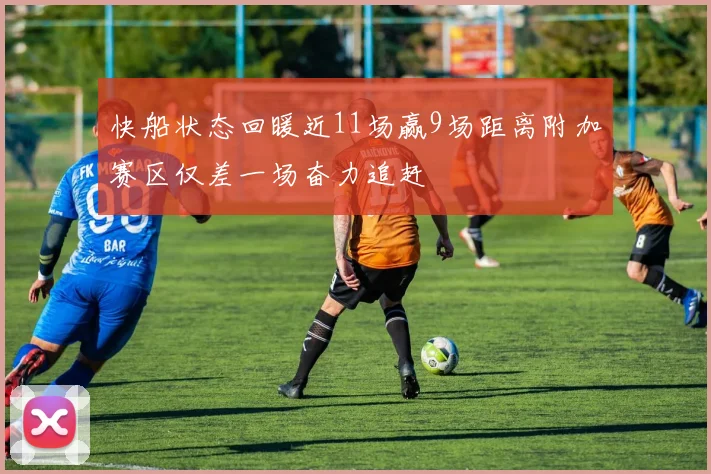快船状态回暖近11场赢9场距离附加赛区仅差一场奋力追赶