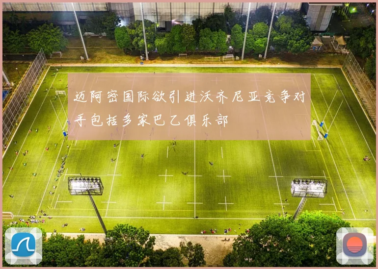 迈阿密国际欲引进沃齐尼亚竞争对手包括多家巴乙俱乐部