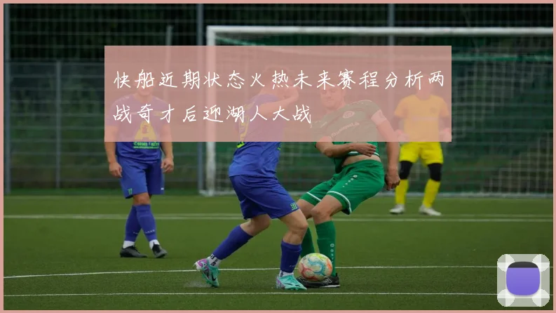 快船近期状态火热未来赛程分析两战奇才后迎湖人大战
