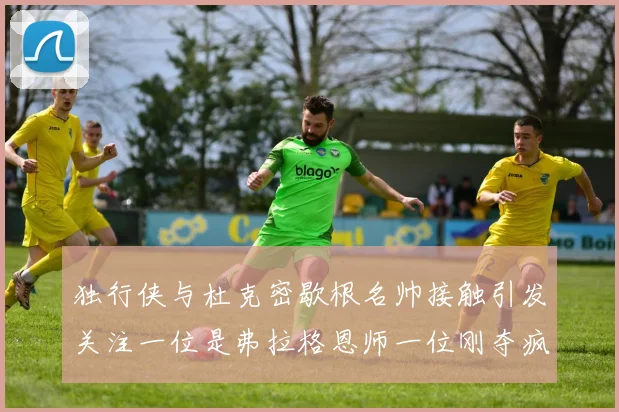 独行侠与杜克密歇根名帅接触引发关注一位是弗拉格恩师一位刚夺疯三