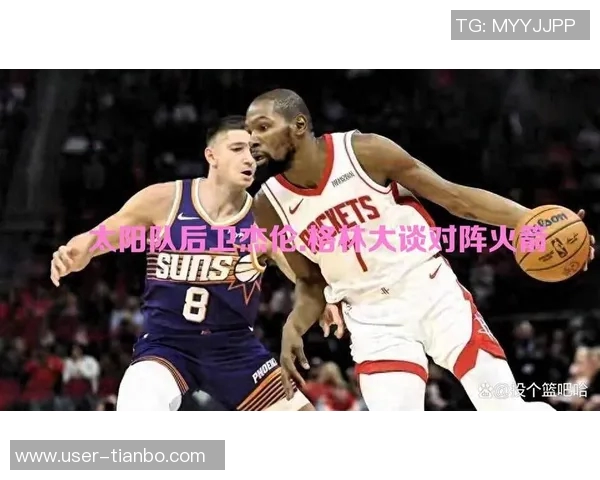 太阳主帅透露杰伦格林训练量增加恢复进展顺利仅打两场比赛